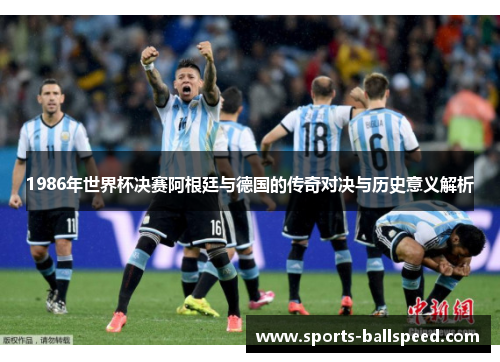 1986年世界杯决赛阿根廷与德国的传奇对决与历史意义解析