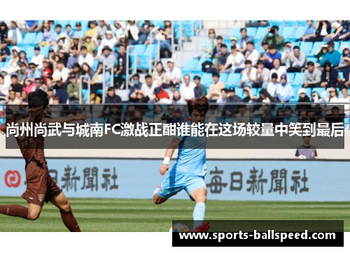 尚州尚武与城南FC激战正酣谁能在这场较量中笑到最后