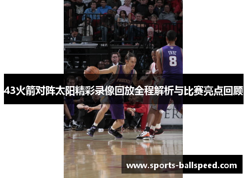 43火箭对阵太阳精彩录像回放全程解析与比赛亮点回顾